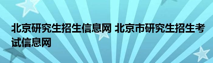 北京研究生招生信息网 北京市研究生招生考试信息网