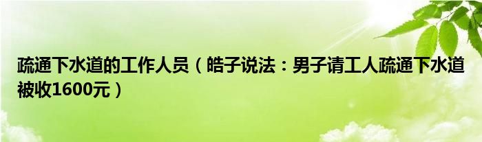 疏通下水道的工作人员（皓子说法：男子请工人疏通下水道被收1600元）