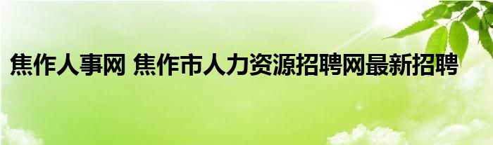 焦作人事网 焦作市人力资源招聘网最新招聘