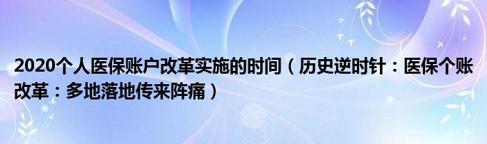 2020个人医保账户改革实施的时间（历史逆时针：医保个账改革：多地落地传来阵痛）