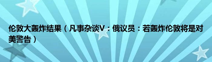 伦敦大轰炸结果（凡事杂谈V：俄议员：若轰炸伦敦将是对美警告）