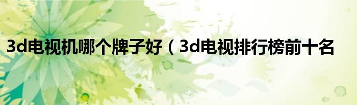 3d电视机哪个牌子好（3d电视排行榜前十名