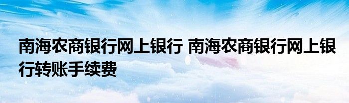 南海农商银行网上银行 南海农商银行网上银行转账手续费