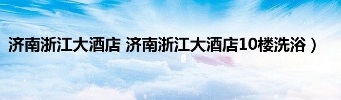 济南浙江大酒店 济南浙江大酒店10楼洗浴）