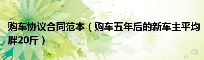 购车协议合同范本（购车五年后的新车主平均胖20斤）