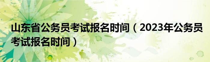 山东省公务员考试报名时间（2023年公务员考试报名时间）