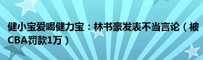 健小宝爱喝健力宝：林书豪发表不当言论（被CBA罚款1万）