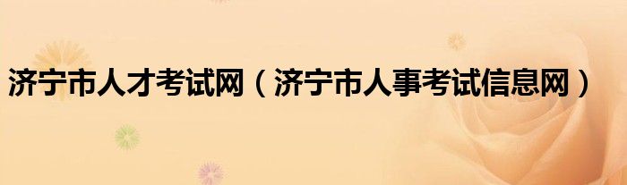 济宁市人才考试网（济宁市人事考试信息网）