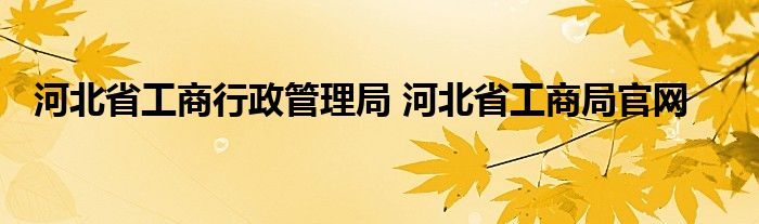 河北省工商行政管理局 河北省工商局官网