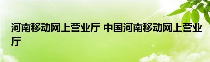 河南移动网上营业厅 中国河南移动网上营业厅