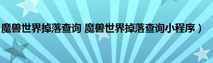 魔兽世界掉落查询 魔兽世界掉落查询小程序）