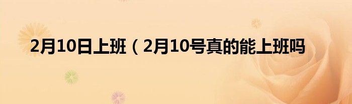 2月10日上班（2月10号真的能上班吗