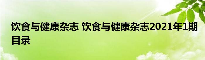 饮食与健康杂志 饮食与健康杂志2021年1期目录