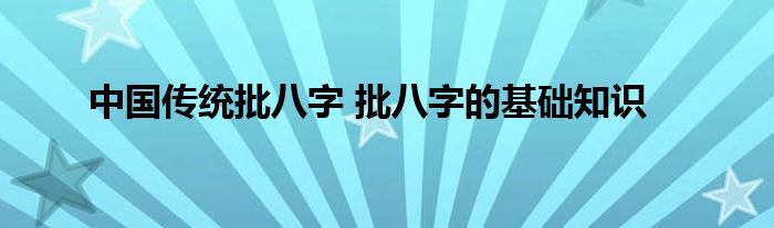 中国传统批八字 批八字的基础知识