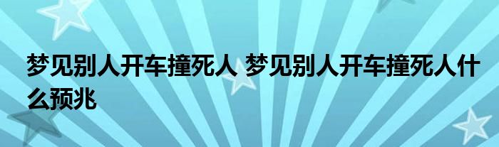 梦见别人开车撞死人 梦见别人开车撞死人什么预兆