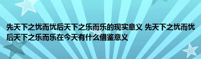 先天下之忧而忧后天下之乐而乐的现实意义 先天下之忧而忧后天下之乐而乐在今天有什么借鉴意义