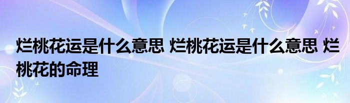 烂桃花运是什么意思 烂桃花运是什么意思 烂桃花的命理