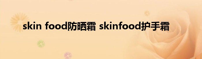 skin food防晒霜 skinfood护手霜