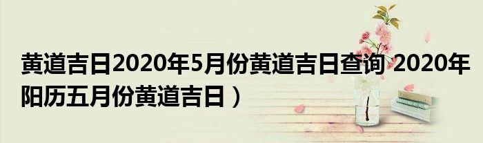 黄道吉日2020年5月份黄道吉日查询 2020年阳历五月份黄道吉日）