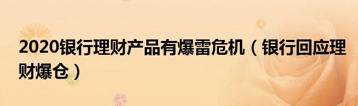 2020银行理财产品有爆雷危机（银行回应理财爆仓）