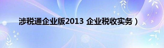 涉税通企业版2013 企业税收实务）