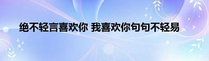 绝不轻言喜欢你 我喜欢你句句不轻易