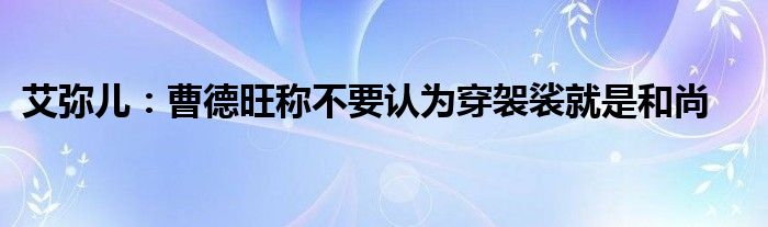 艾弥儿：曹德旺称不要认为穿袈裟就是和尚