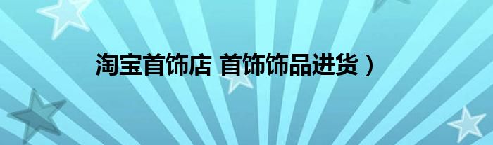 淘宝首饰店 首饰饰品进货）