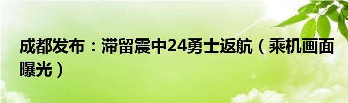 成都发布：滞留震中24勇士返航（乘机画面曝光）