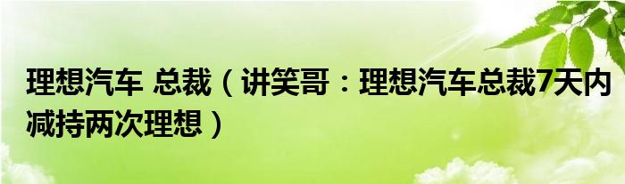 理想汽车 总裁（讲笑哥：理想汽车总裁7天内减持两次理想）