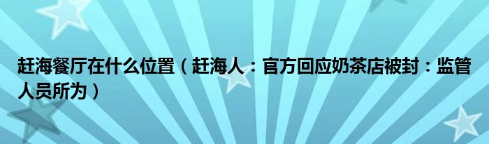 赶海餐厅在什么位置（赶海人：官方回应奶茶店被封：监管人员所为）