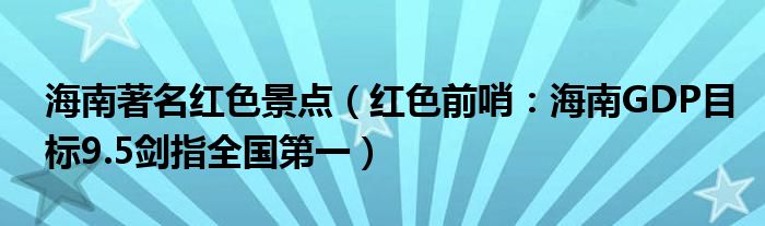 海南著名红色景点（红色前哨：海南GDP目标9.5剑指全国第一）