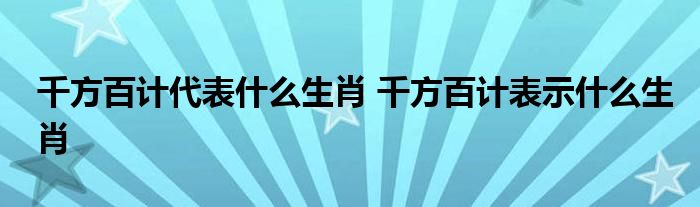 千方百计代表什么生肖 千方百计表示什么生肖