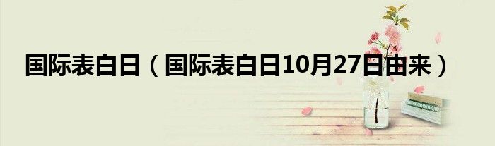 国际表白日（国际表白日10月27日由来）