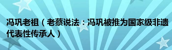 冯巩老祖（老蔡说法：冯巩被推为国家级非遗代表性传承人）