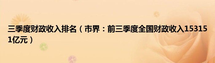 三季度财政收入排名（市界：前三季度全国财政收入153151亿元）