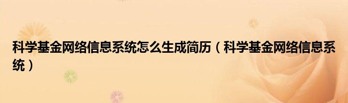 科学基金网络信息系统怎么生成简历（科学基金网络信息系统）