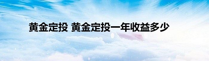 黄金定投 黄金定投一年收益多少