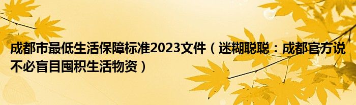 成都市最低生活保障标准2023文件（迷糊聪聪：成都官方说不必盲目囤积生活物资）