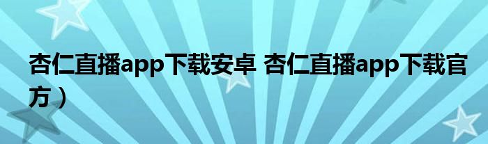 杏仁直播app下载安卓 杏仁直播app下载官方）