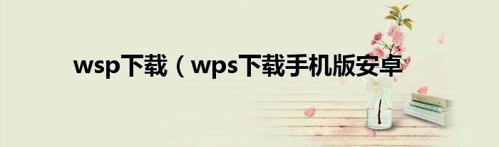 wsp下载（wps下载手机版安卓