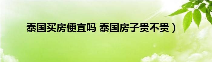 泰国买房便宜吗 泰国房子贵不贵）