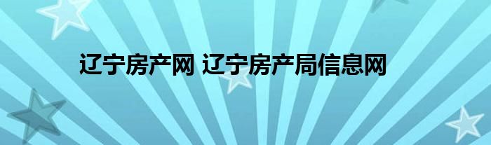 辽宁房产网 辽宁房产局信息网