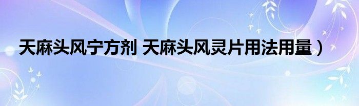 天麻头风宁方剂 天麻头风灵片用法用量）