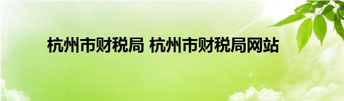 杭州市财税局 杭州市财税局网站