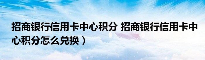 招商银行信用卡中心积分 招商银行信用卡中心积分怎么兑换）