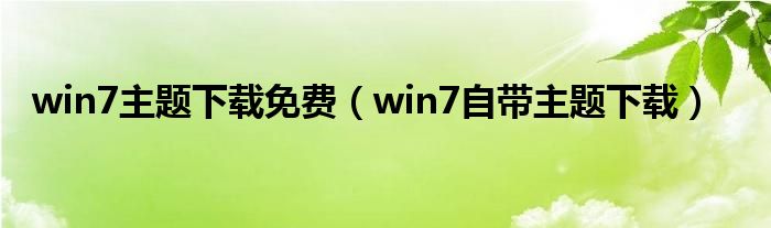 win7主题下载免费（win7自带主题下载）