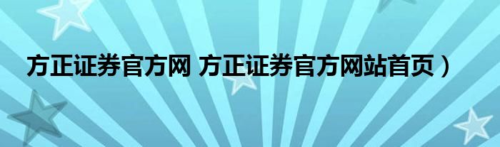 方正证券官方网 方正证券官方网站首页）