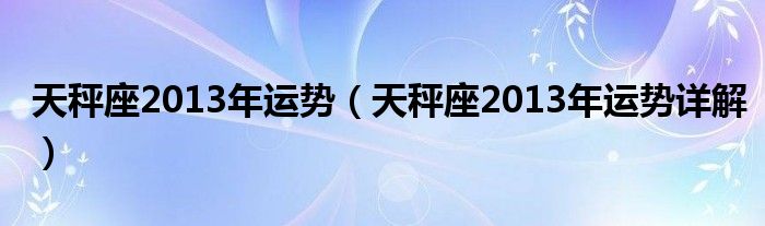 天秤座2013年运势（天秤座2013年运势详解）