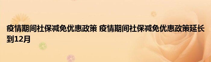 疫情期间社保减免优惠政策 疫情期间社保减免优惠政策延长到12月